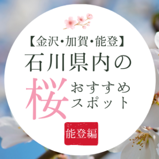 【金沢･加賀･能登】石川県内の桜の名所まとめ〜能登版〜桜の名所｜2026年版 花見時期・開花予想付き