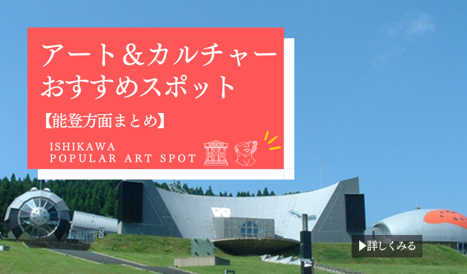 石川・金沢アート＆カルチャースポット特集【能登方面まとめ】