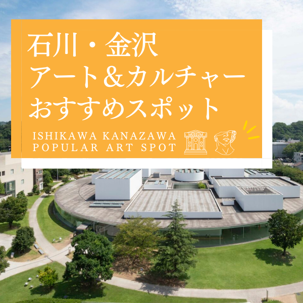 【観光・お出かけに】石川・金沢アート＆カルチャースポット特集〜保存版〜