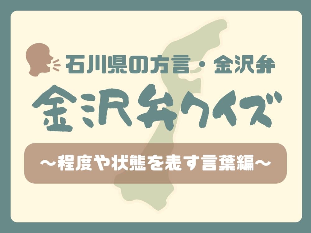 【石川県の方言・金沢弁】金沢弁クイズ～程度や状態を表す言葉編～