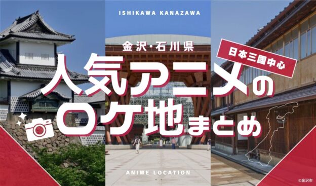 アニメに登場する金沢・石川県の観光スポット（日本三國中心）